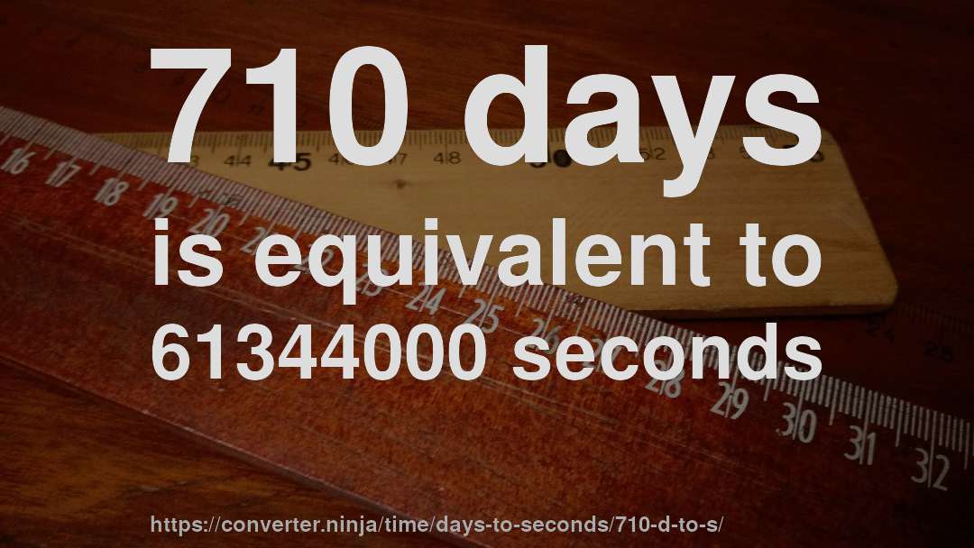 710 days is equivalent to 61344000 seconds