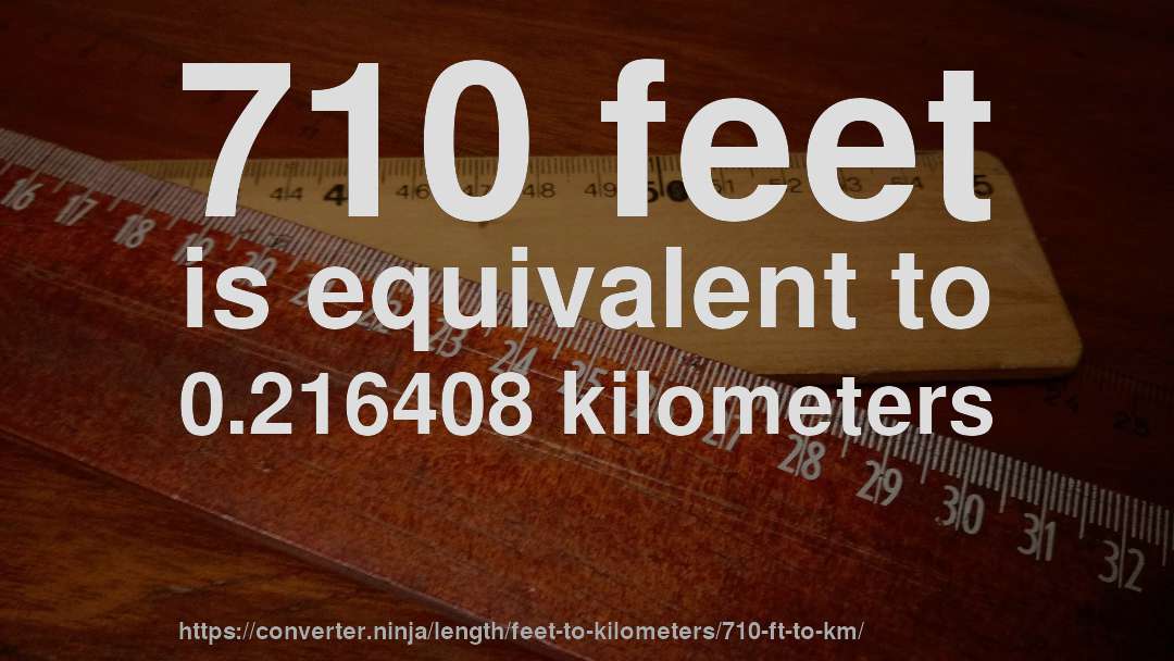 710 feet is equivalent to 0.216408 kilometers
