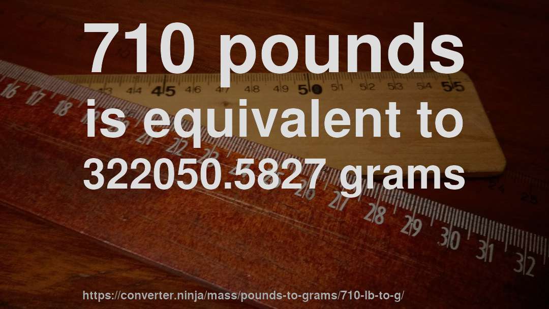 710 pounds is equivalent to 322050.5827 grams