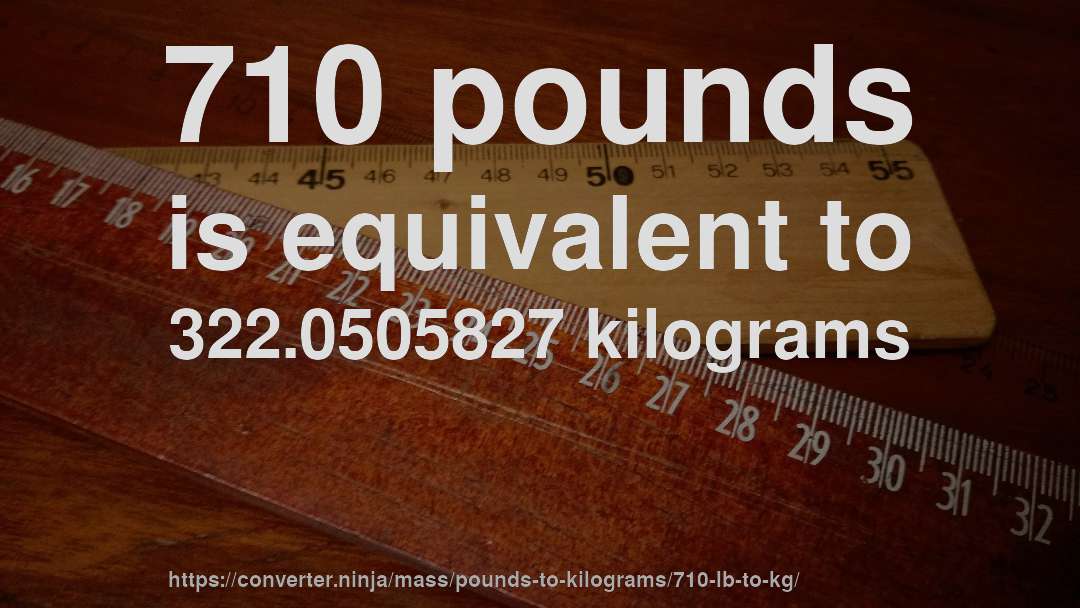 710 pounds is equivalent to 322.0505827 kilograms