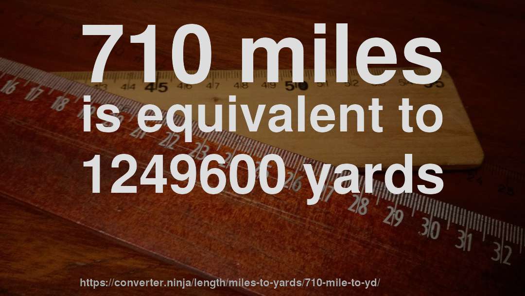 710 miles is equivalent to 1249600 yards