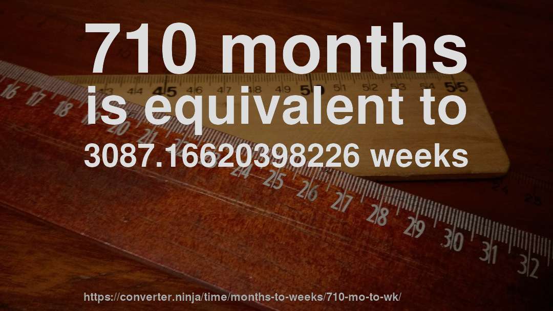 710 months is equivalent to 3087.16620398226 weeks