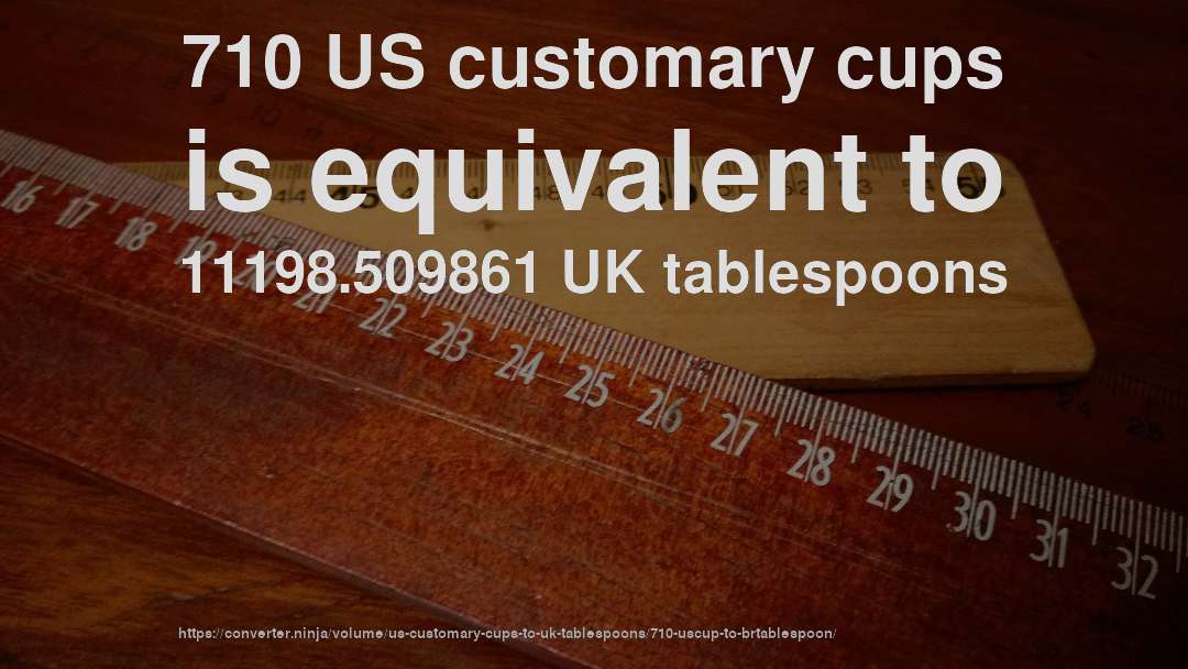 710 US customary cups is equivalent to 11198.509861 UK tablespoons