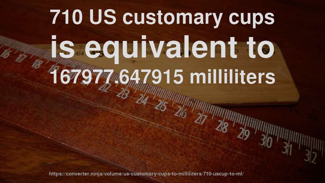 710 US customary cups is equivalent to 167977.647915 milliliters