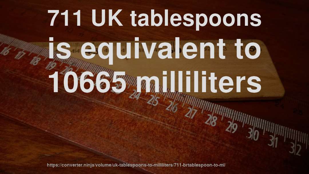 711 UK tablespoons is equivalent to 10665 milliliters