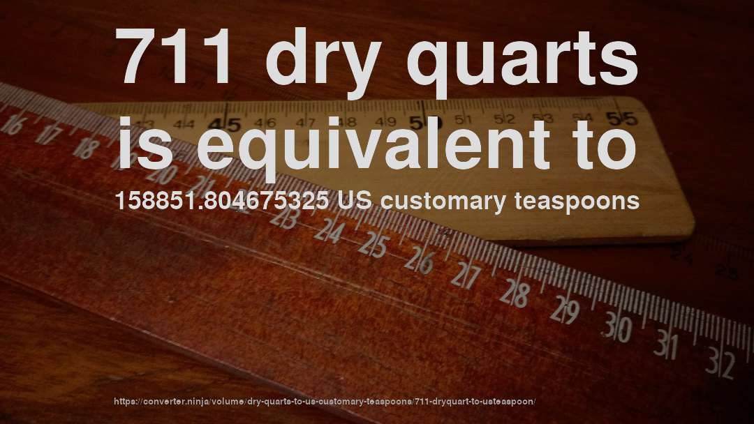711 dry quarts is equivalent to 158851.804675325 US customary teaspoons