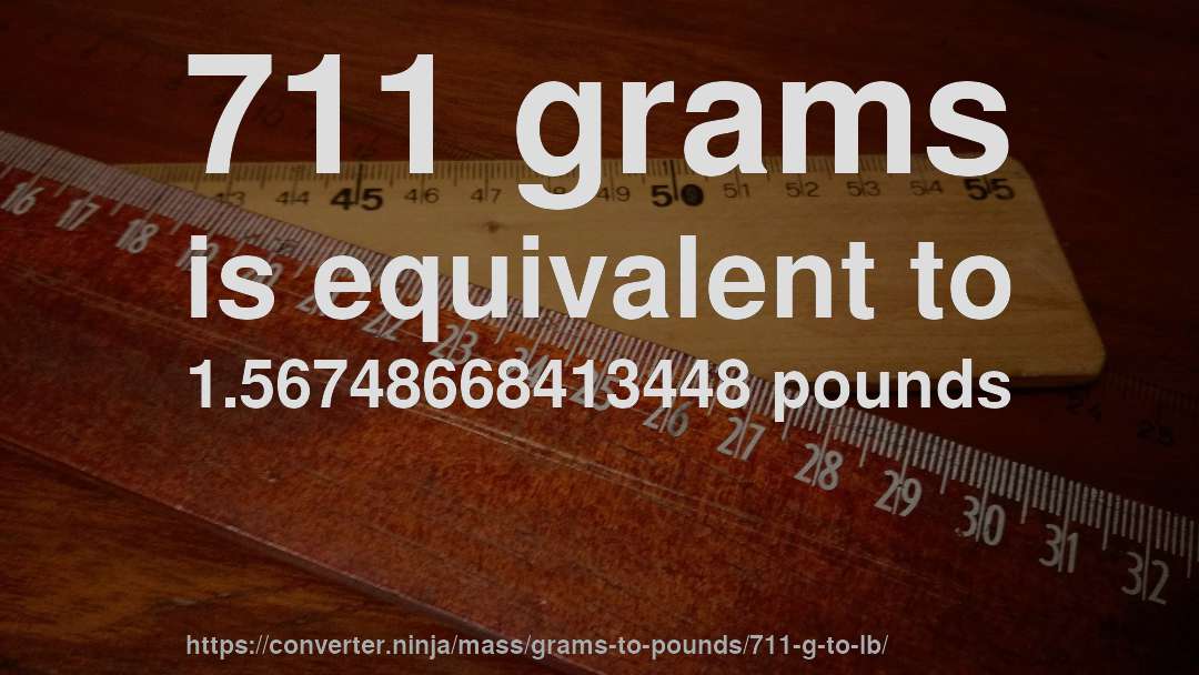 711 grams is equivalent to 1.56748668413448 pounds