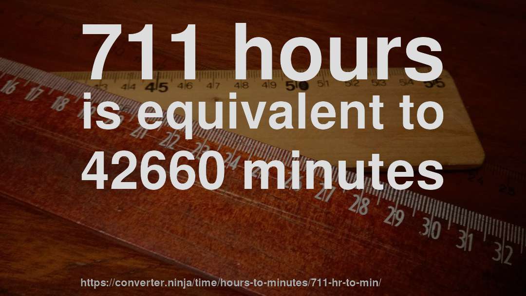 711 hours is equivalent to 42660 minutes