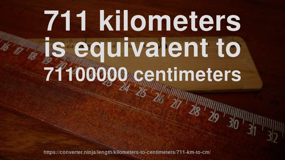 711 kilometers is equivalent to 71100000 centimeters