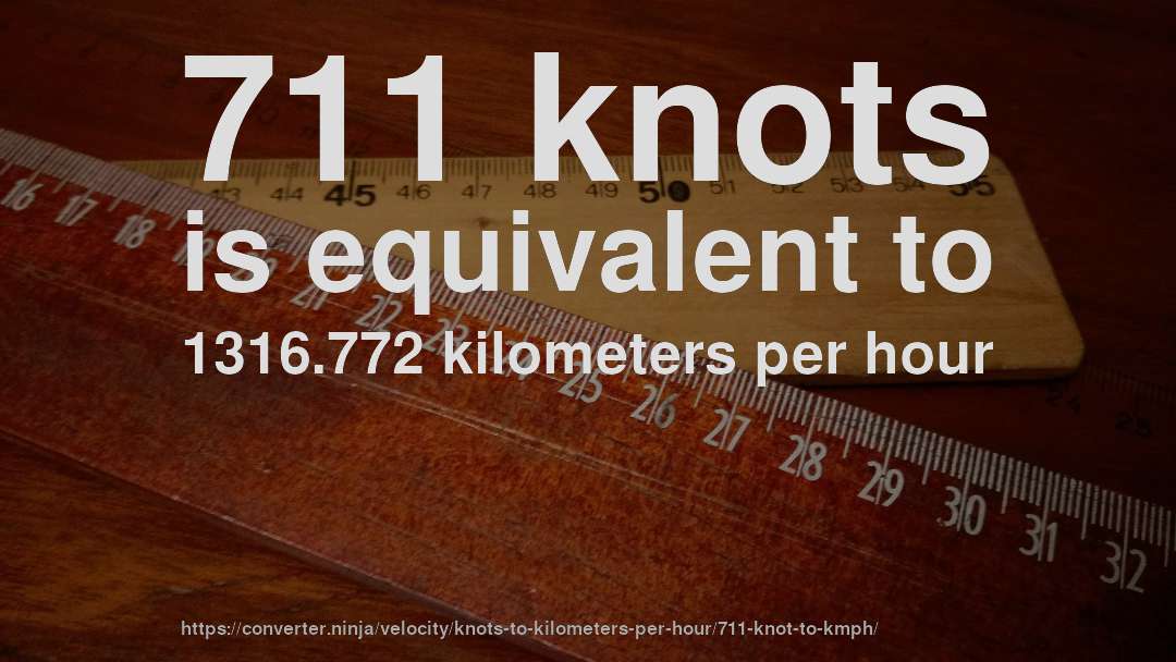 711 knots is equivalent to 1316.772 kilometers per hour
