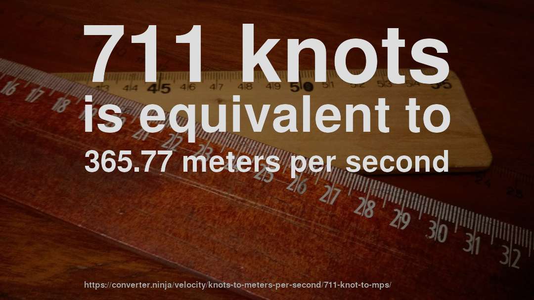 711 knots is equivalent to 365.77 meters per second