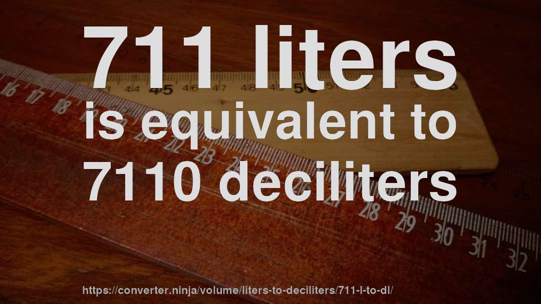 711 liters is equivalent to 7110 deciliters