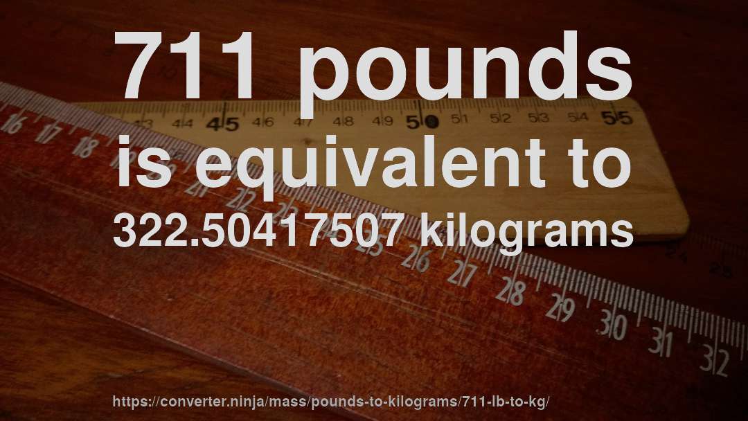 711 pounds is equivalent to 322.50417507 kilograms
