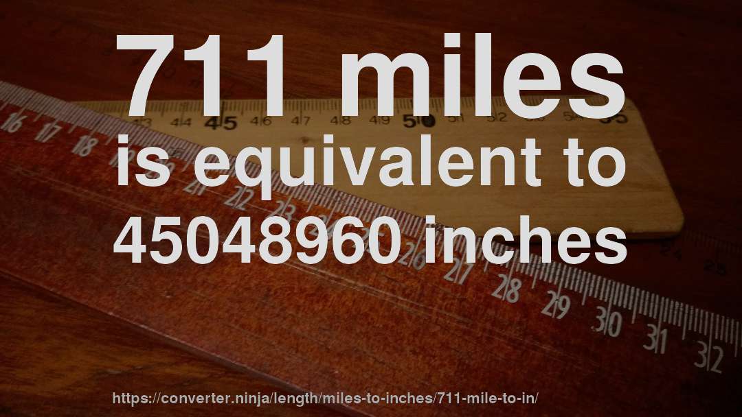 711 miles is equivalent to 45048960 inches