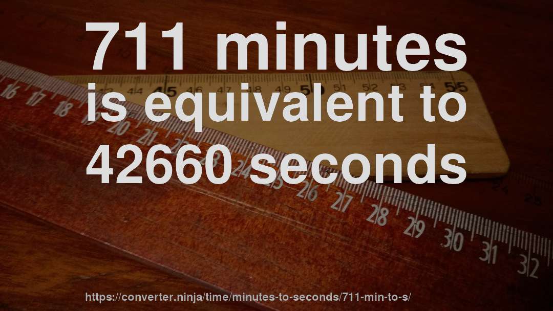 711 minutes is equivalent to 42660 seconds