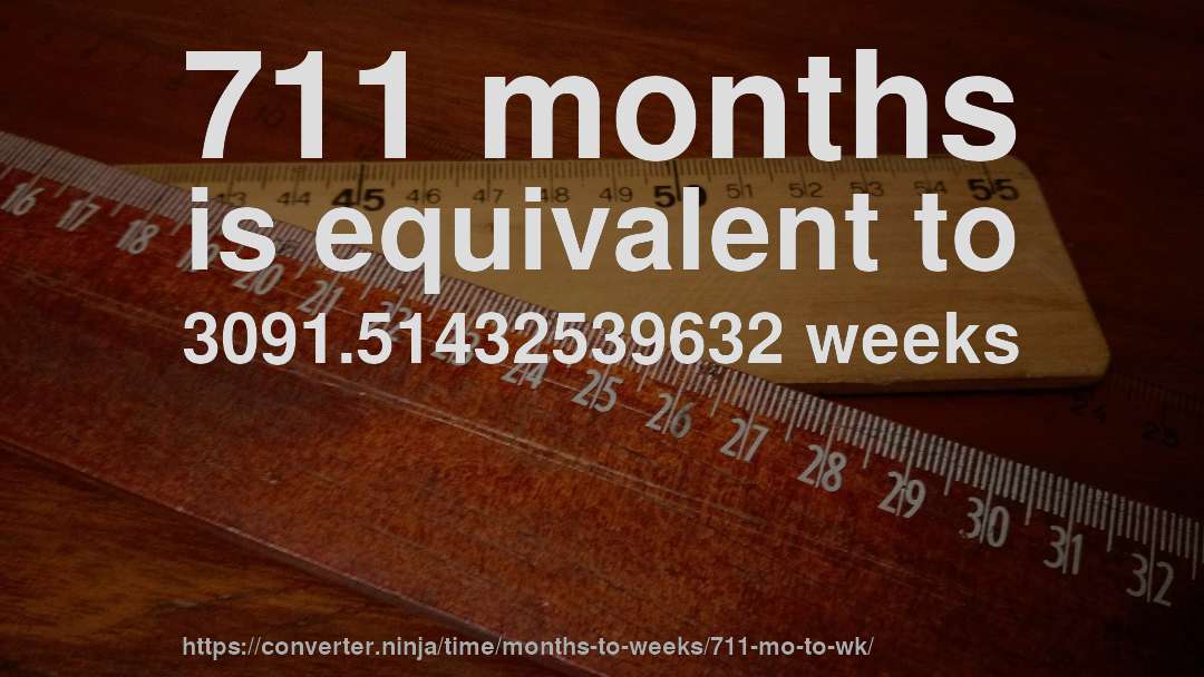 711 months is equivalent to 3091.51432539632 weeks