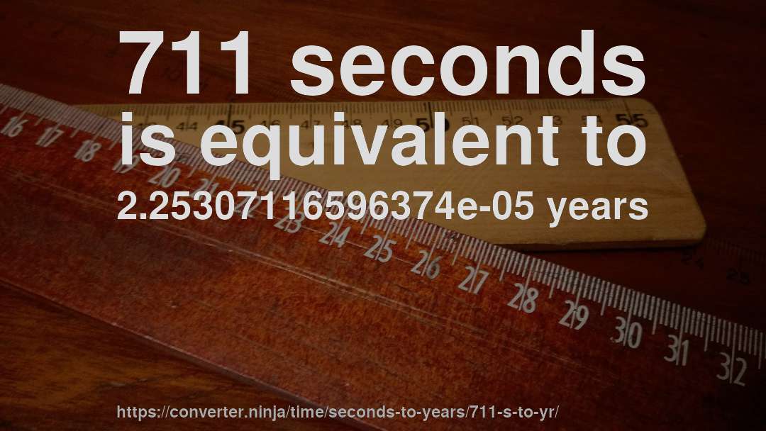 711 seconds is equivalent to 2.25307116596374e-05 years