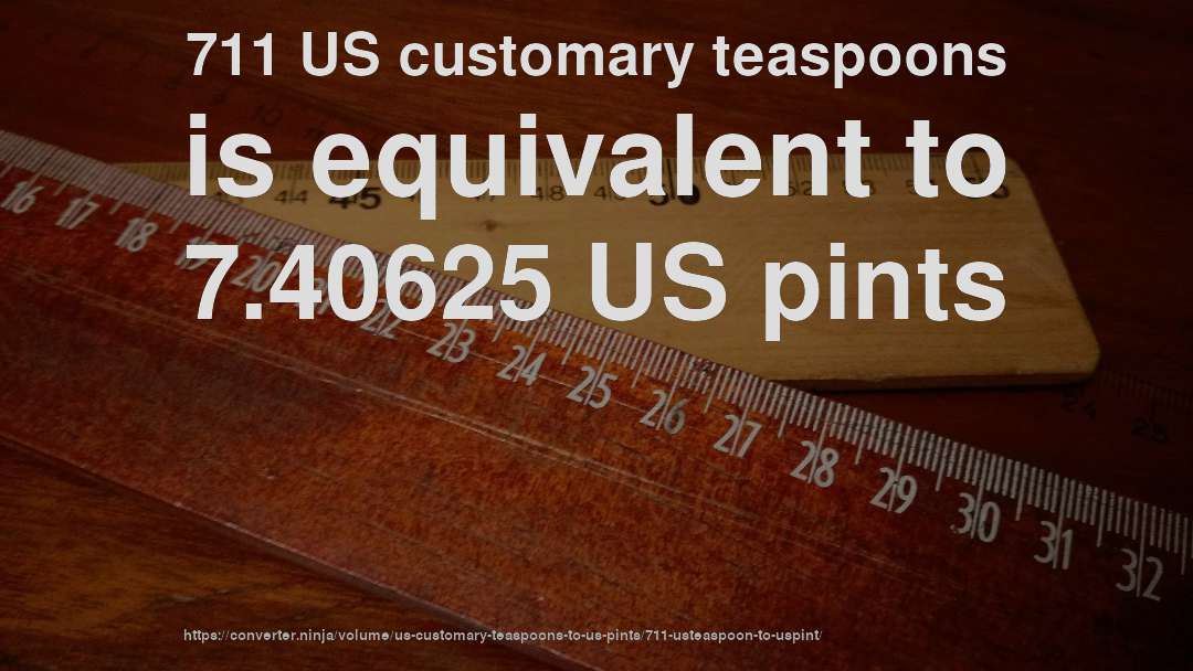 711 US customary teaspoons is equivalent to 7.40625 US pints