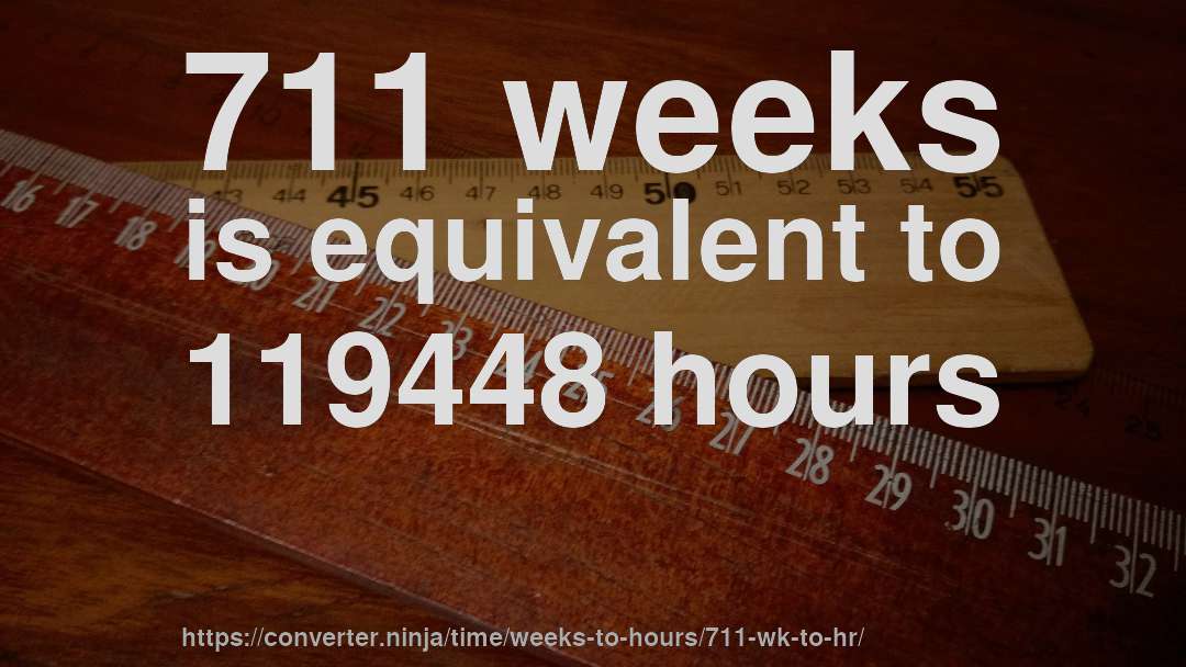 711 weeks is equivalent to 119448 hours