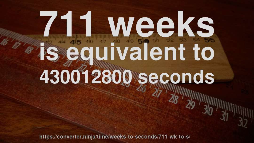 711 weeks is equivalent to 430012800 seconds