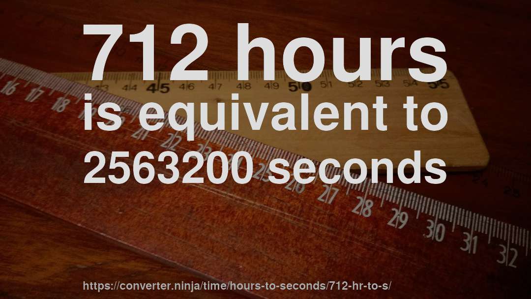 712 hours is equivalent to 2563200 seconds