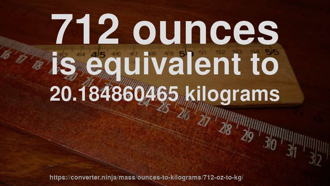 712 ounces is equivalent to 20.184860465 kilograms