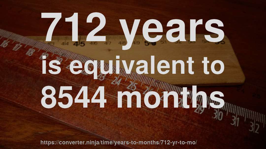 712 years is equivalent to 8544 months