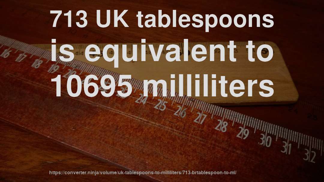 713 UK tablespoons is equivalent to 10695 milliliters