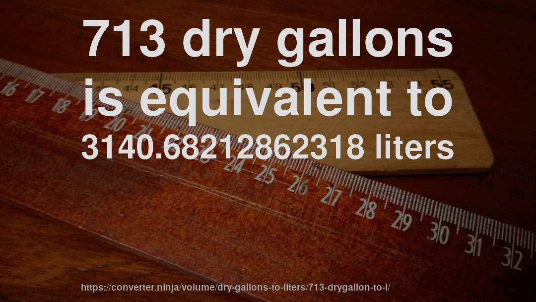 713 dry gallons is equivalent to 3140.68212862318 liters
