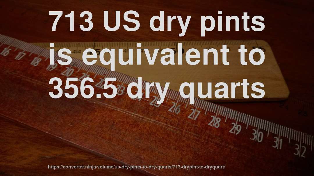 713 US dry pints is equivalent to 356.5 dry quarts