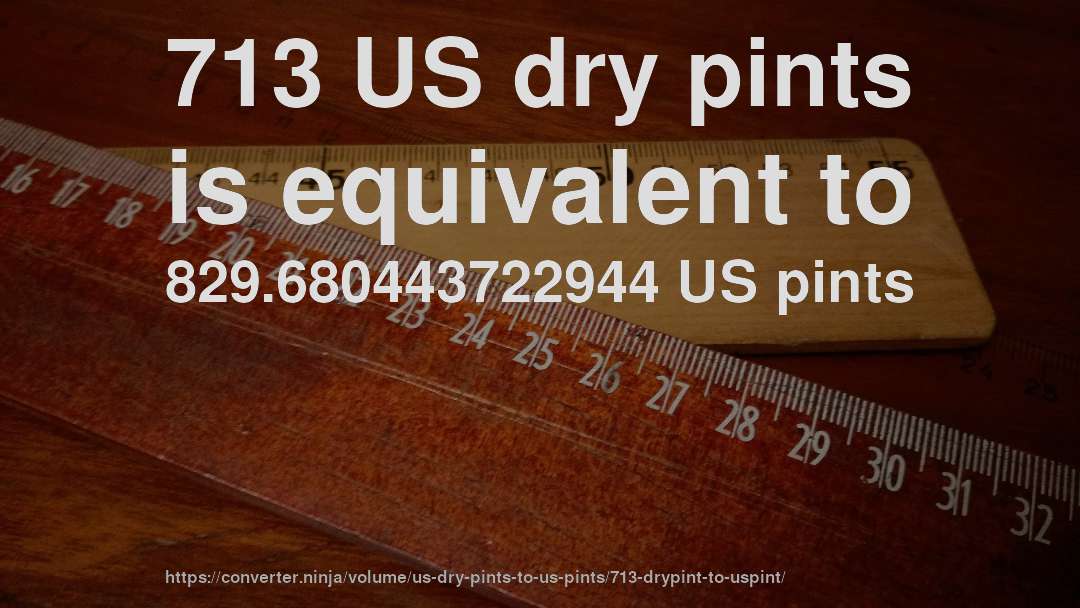 713 US dry pints is equivalent to 829.680443722944 US pints