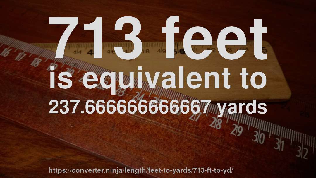 713 feet is equivalent to 237.666666666667 yards
