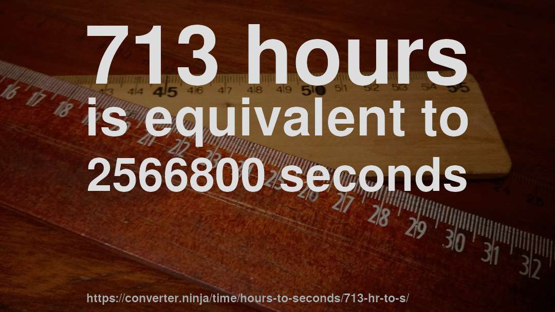 713 hours is equivalent to 2566800 seconds