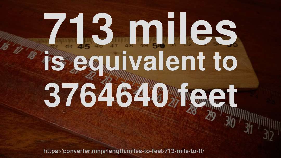 713 miles is equivalent to 3764640 feet