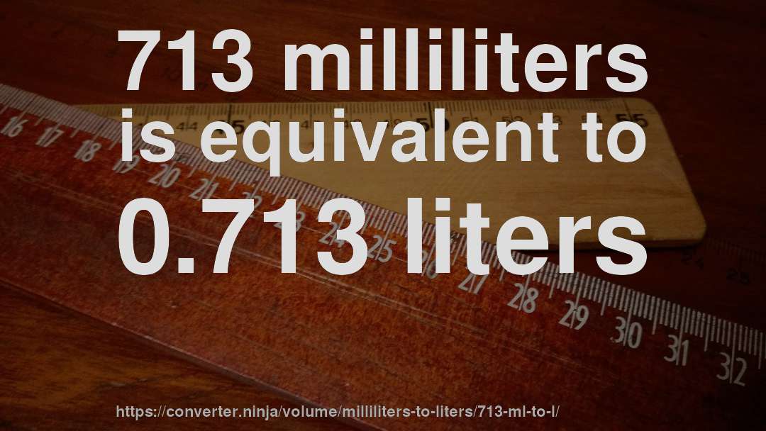 713 milliliters is equivalent to 0.713 liters
