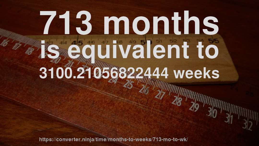 713 months is equivalent to 3100.21056822444 weeks