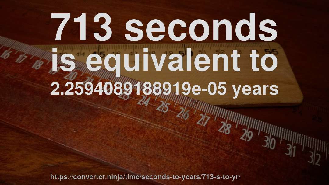 713 seconds is equivalent to 2.2594089188919e-05 years