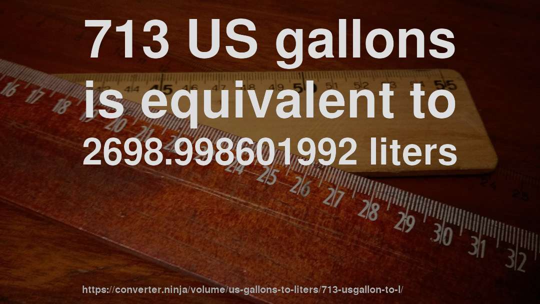 713 US gallons is equivalent to 2698.998601992 liters