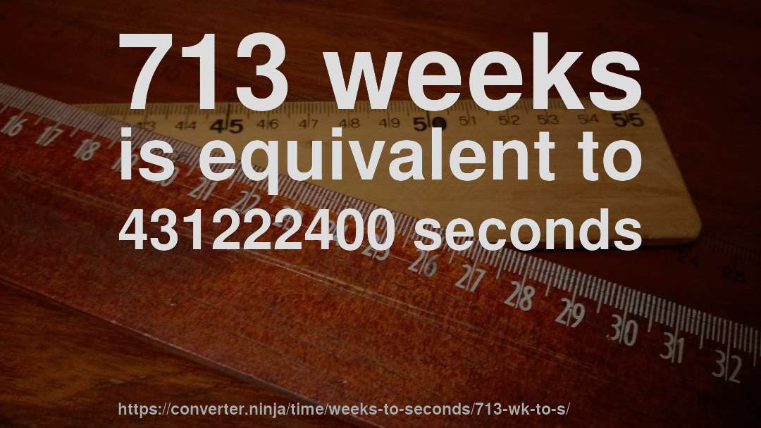 713 weeks is equivalent to 431222400 seconds