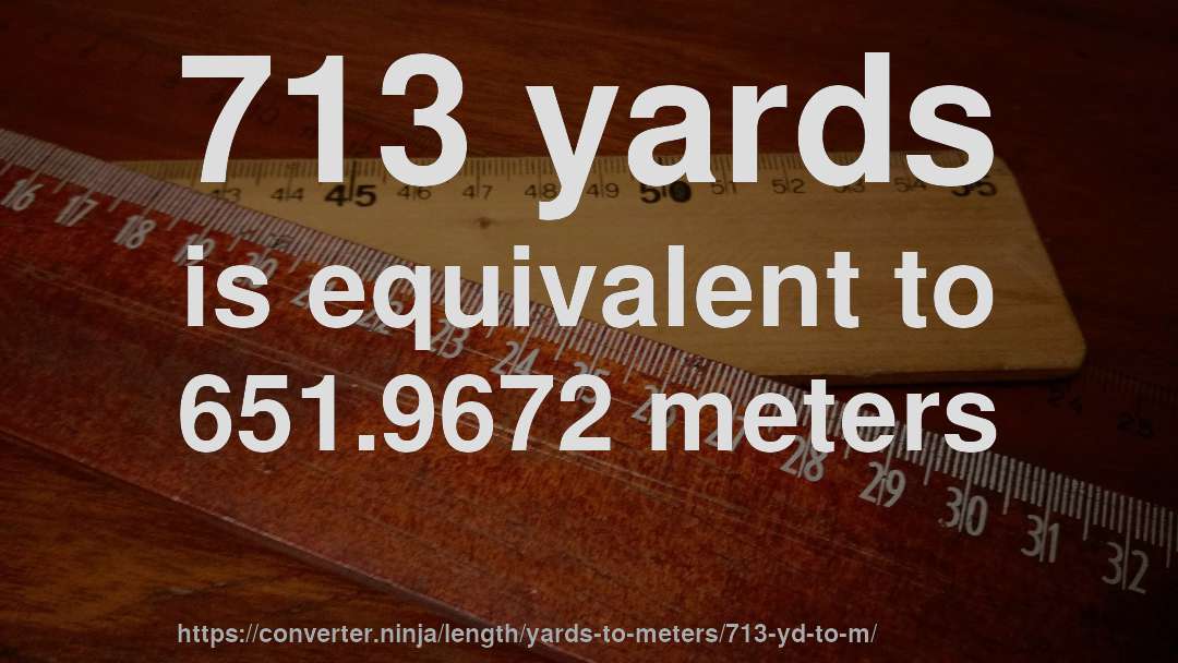 713 yards is equivalent to 651.9672 meters