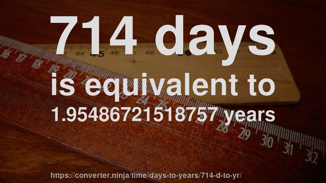 714 days is equivalent to 1.95486721518757 years
