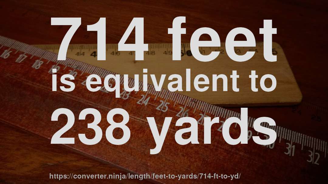 714 feet is equivalent to 238 yards