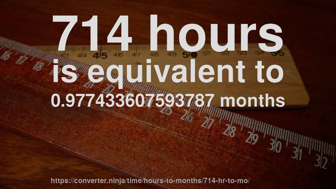 714 hours is equivalent to 0.977433607593787 months