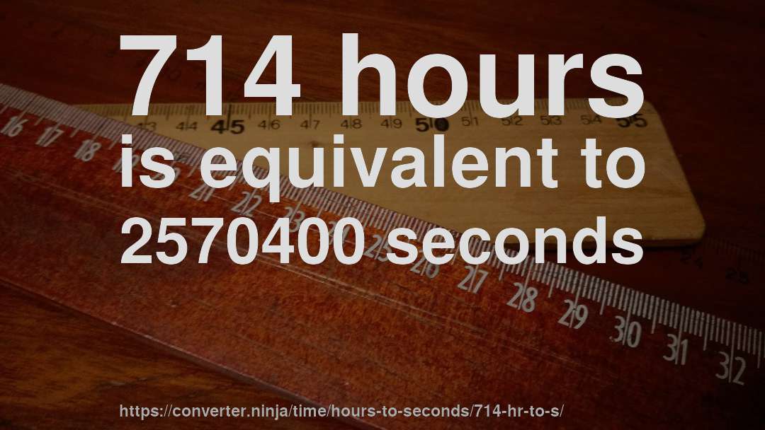 714 hours is equivalent to 2570400 seconds