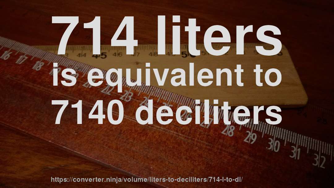 714 liters is equivalent to 7140 deciliters