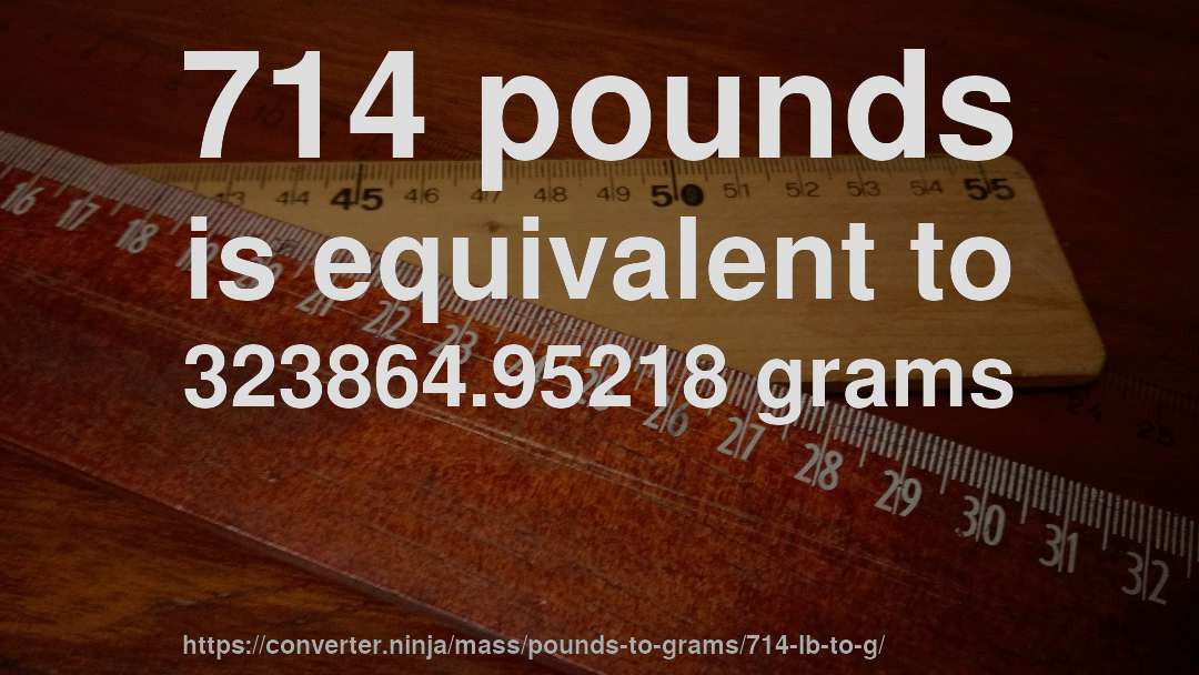 714 pounds is equivalent to 323864.95218 grams