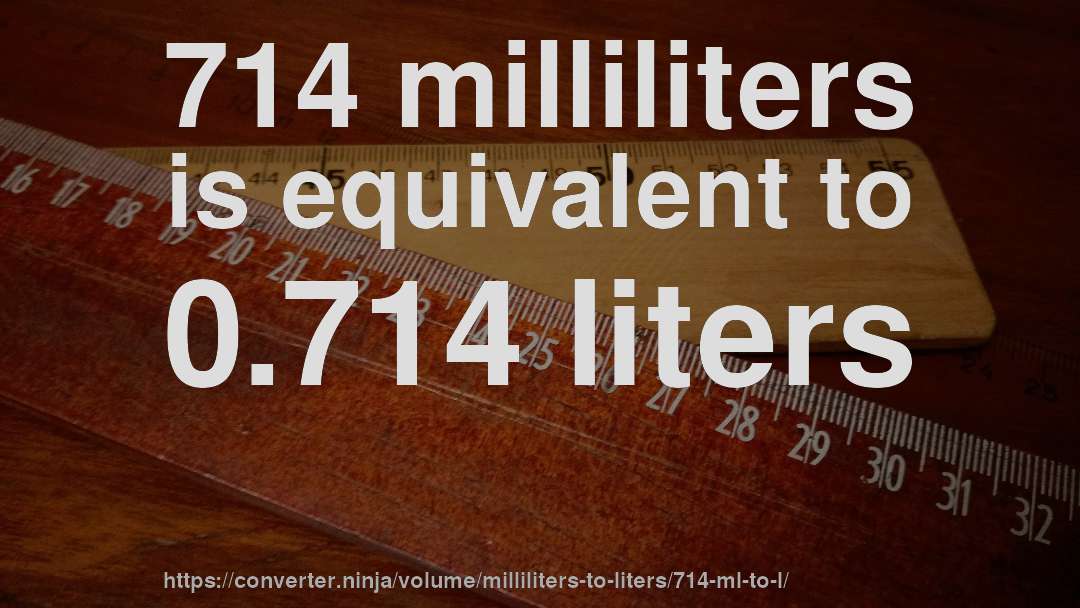 714 milliliters is equivalent to 0.714 liters