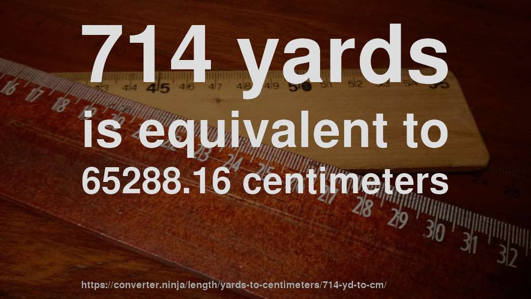 714 yards is equivalent to 65288.16 centimeters