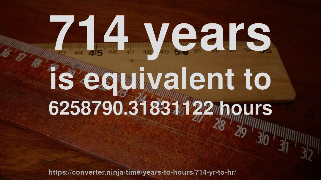714 years is equivalent to 6258790.31831122 hours