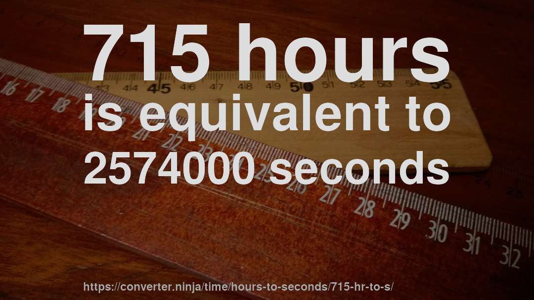 715 hours is equivalent to 2574000 seconds